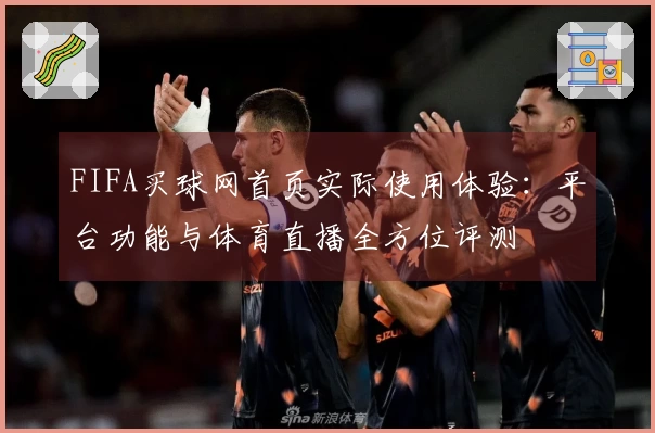 FIFA买球网首页实际使用体验：平台功能与体育直播全方位评测