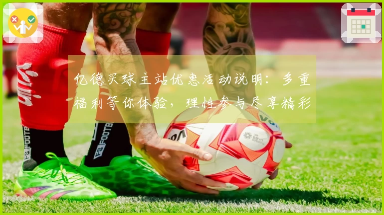 亿德买球主站优惠活动说明：多重福利等你体验，理性参与尽享精彩。