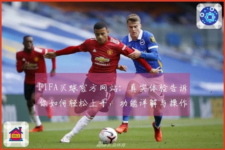 FIFA买球官方网站：真实体验告诉你如何轻松上手，功能详解与操作指南
