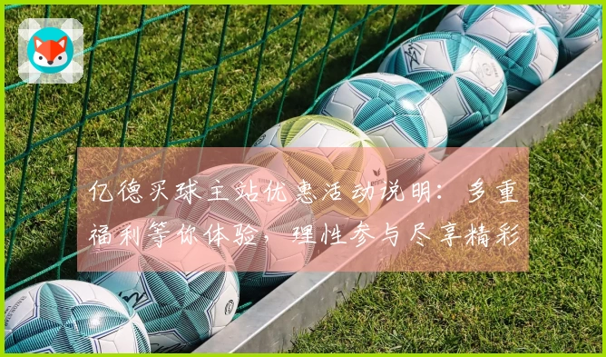 亿德买球主站优惠活动说明：多重福利等你体验，理性参与尽享精彩。