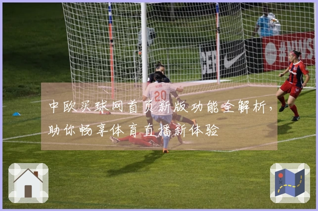 中欧买球网首页新版功能全解析，助你畅享体育直播新体验