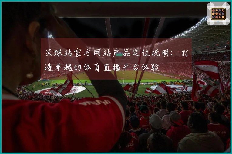 买球站官方网站产品定位说明：打造卓越的体育直播平台体验
