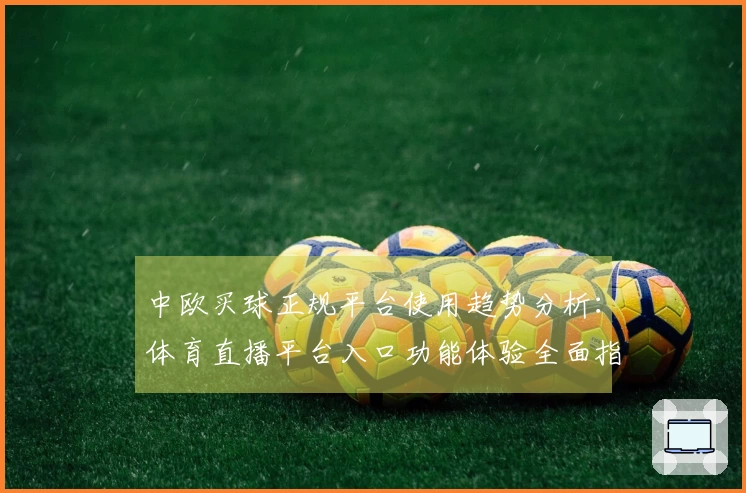 中欧买球正规平台使用趋势分析：体育直播平台入口功能体验全面指南