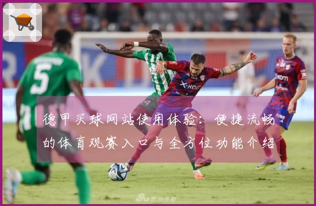 德甲买球网站使用体验：便捷流畅的体育观赛入口与全方位功能介绍