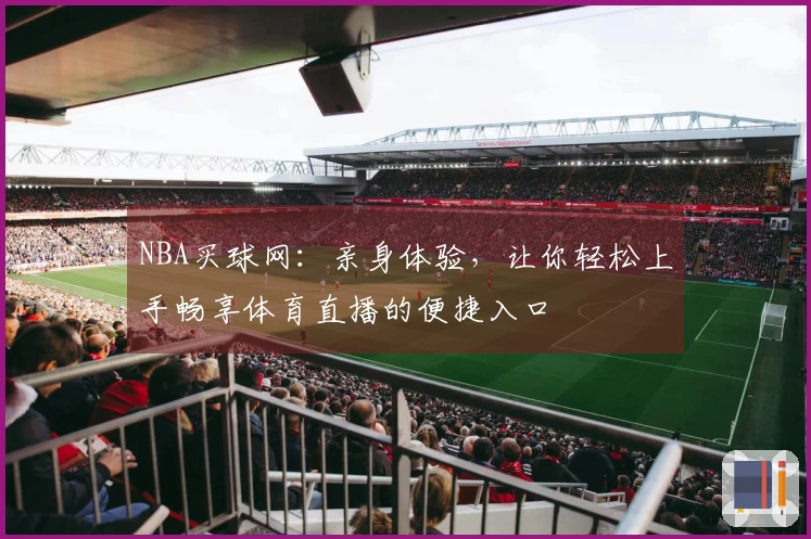 NBA买球网：亲身体验，让你轻松上手畅享体育直播的便捷入口